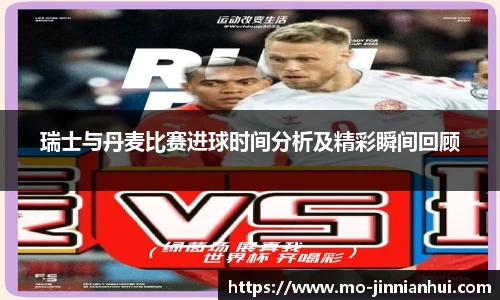 瑞士与丹麦比赛进球时间分析及精彩瞬间回顾